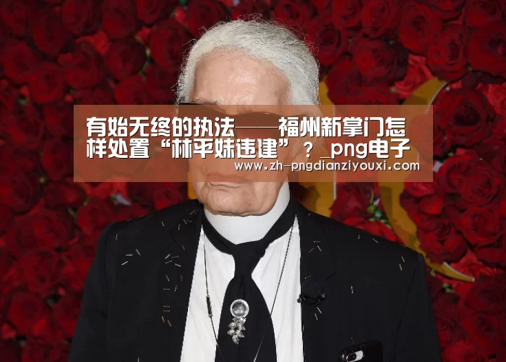 有始无终的执法——福州新掌门怎样处置“林平妹违建”?_png电子游戏(图1) png电子游戏