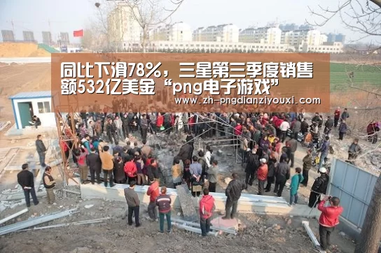 同比下滑78%,三星第三季度销售额532亿美金“png电子游戏”(图2) png电子游戏