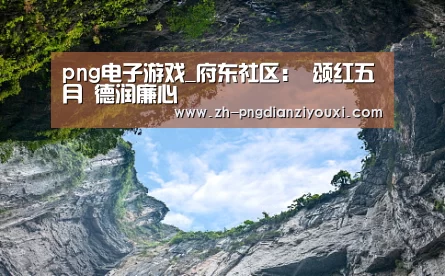 png电子游戏_府东社区: 颂红五月 德润廉心(图1) png电子游戏