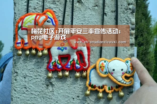 梅花社区:开展平安三率宣传活动:png电子游戏(图1) png电子游戏